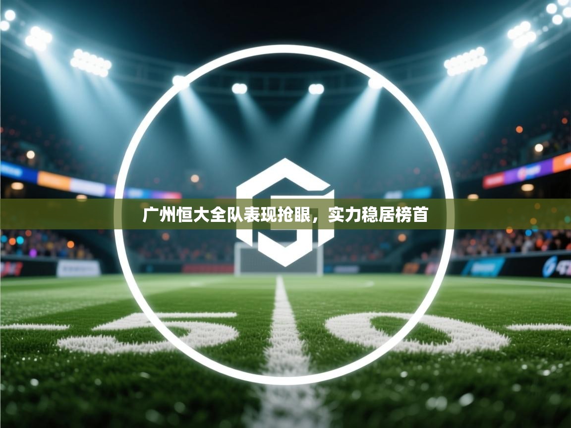 广州恒大全队表现抢眼，实力稳居榜首  第2张
